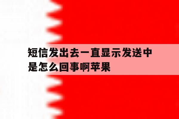 短信发出去一直显示发送中是怎么回事啊苹果 短信发出去一直显示发送中是怎么回事啊苹果