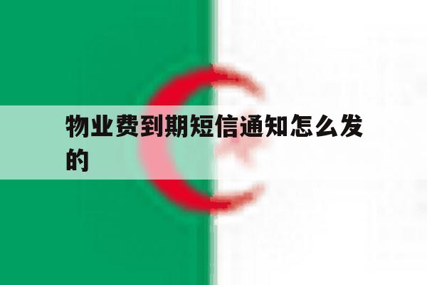 物业费到期短信通知怎么发的 物业费到期短信通知怎么发的
