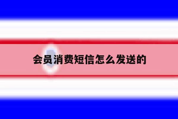 会员消费短信怎么发送的 会员消费短信怎么发送的