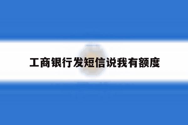 工商银行发短信说我有额度 工商银行发短信说我有额度