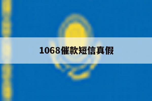 1068催款短信真假 1068催款短信真假
