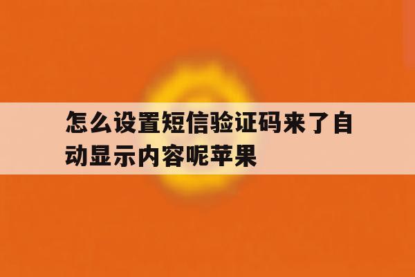 怎么设置短信验证码来了自动显示内容呢苹果 怎么设置短信验证码来了自动显示内容呢苹果