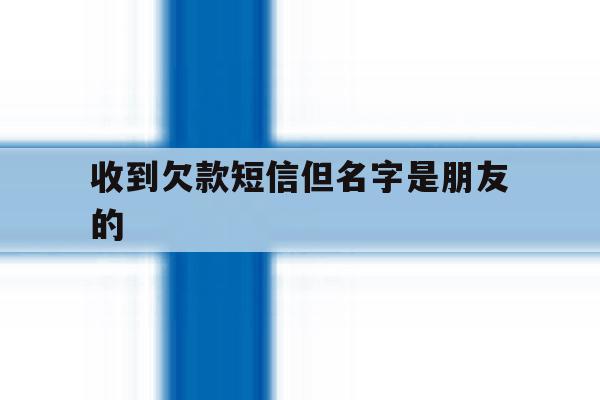 收到欠款短信但名字是朋友的 收到欠款短信但名字是朋友的