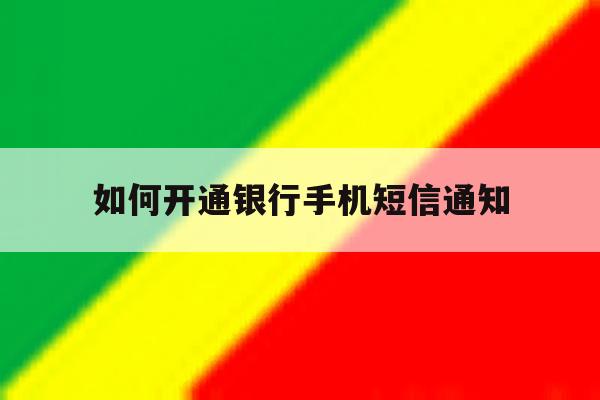 如何开通银行手机短信通知 如何开通银行手机短信通知