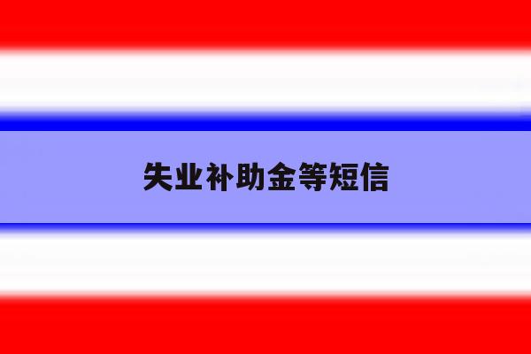 失业补助金等短信 失业补助金等短信