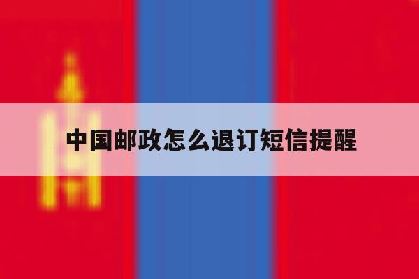 中国邮政怎么退订短信提醒 中国邮政怎么退订短信提醒