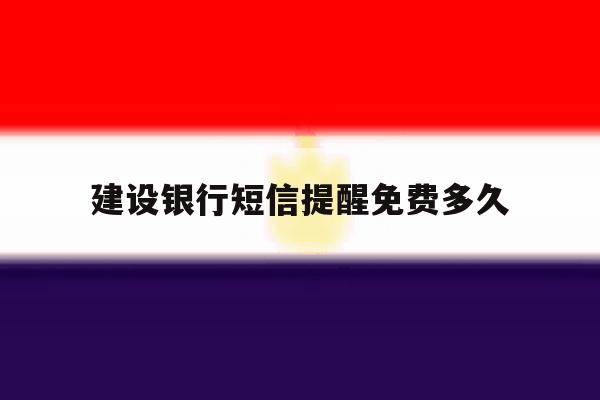 建设银行短信提醒免费多久 建设银行短信提醒免费多久