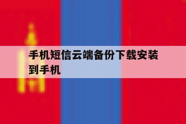 手机短信云端备份下载安装到手机 手机短信云端备份下载安装到手机