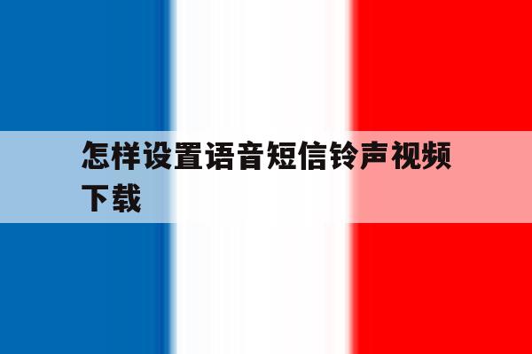 怎样设置语音短信铃声视频下载 怎样设置语音短信铃声视频下载
