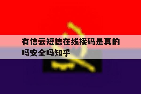 有信云短信在线接码是真的吗安全吗知乎的简单介绍 有信云短信在线接码是真的吗安全吗知乎的简单介绍