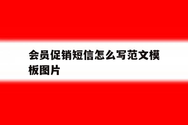 会员促销短信怎么写范文模板图片 会员促销短信怎么写范文模板图片