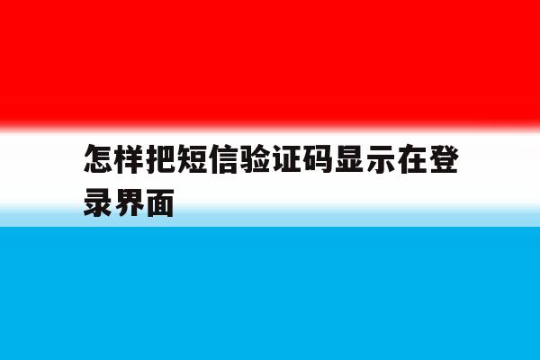 怎样把短信验证码显示在登录界面 怎样把短信验证码显示在登录界面