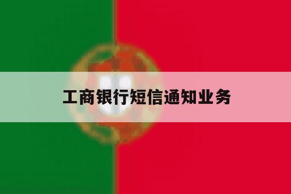 工商银行短信通知业务 工商银行短信通知业务