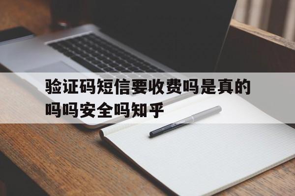 包含验证码短信要收费吗是真的吗吗安全吗知乎的词条 包含验证码短信要收费吗是真的吗吗安全吗知乎的词条