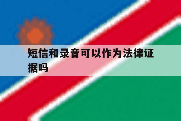 短信和录音可以作为法律证据吗 短信和录音可以作为法律证据吗