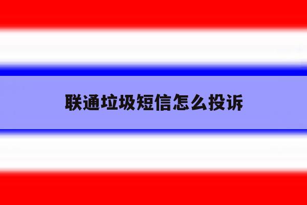 联通垃圾短信怎么投诉 联通垃圾短信怎么投诉