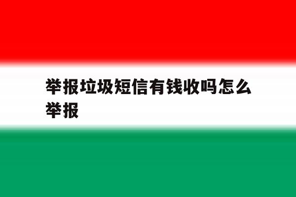 举报垃圾短信有钱收吗怎么举报 举报垃圾短信有钱收吗怎么举报