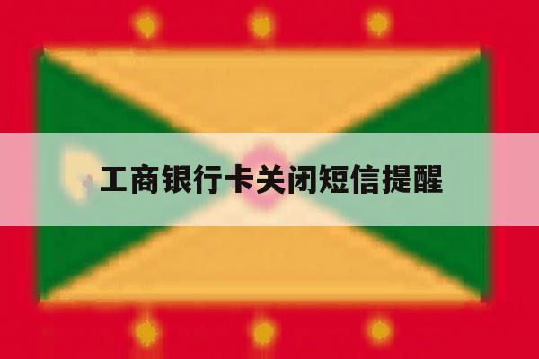 工商银行卡关闭短信提醒 工商银行卡关闭短信提醒