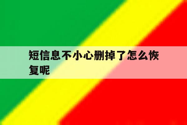 短信息不小心删掉了怎么恢复呢 短信息不小心删掉了怎么恢复呢