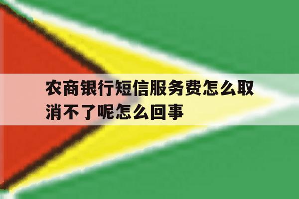 农商银行短信服务费怎么取消不了呢怎么回事的简单介绍 农商银行短信服务费怎么取消不了呢怎么回事的简单介绍