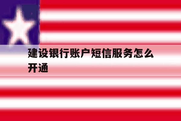 建设银行账户短信服务怎么开通 建设银行账户短信服务怎么开通