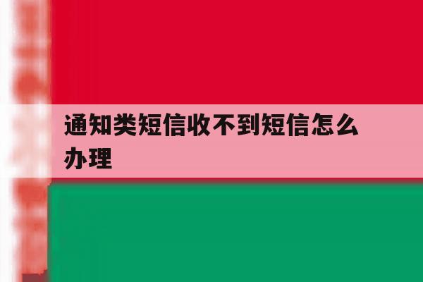通知类短信收不到短信怎么办理 通知类短信收不到短信怎么办理