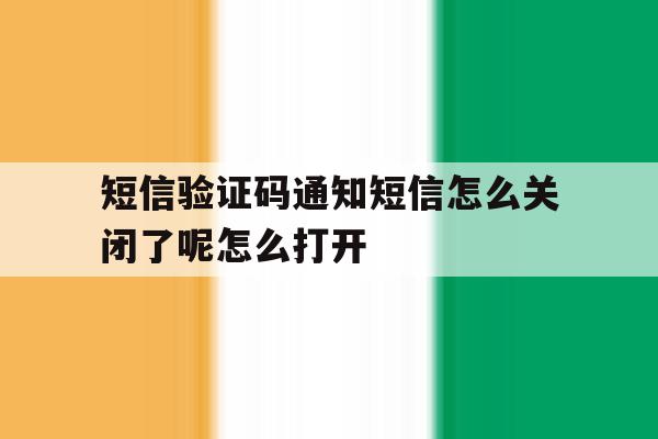 短信验证码通知短信怎么关闭了呢怎么打开的简单介绍 短信验证码通知短信怎么关闭了呢怎么打开的简单介绍