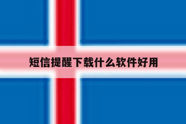 短信提醒下载什么软件好用 短信提醒下载什么软件好用