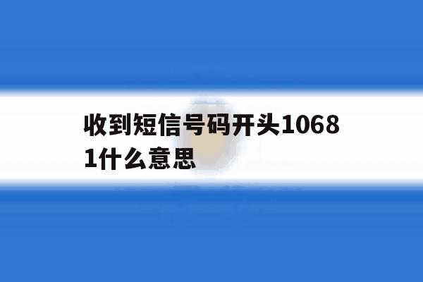 收到短信号码开头10681什么意思 收到短信号码开头10681什么意思