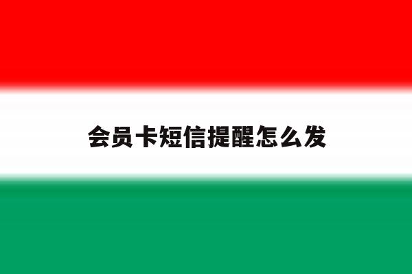 会员卡短信提醒怎么发 会员卡短信提醒怎么发