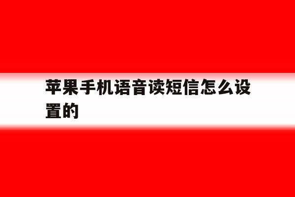 关于苹果手机语音读短信怎么设置的的信息 关于苹果手机语音读短信怎么设置的的信息