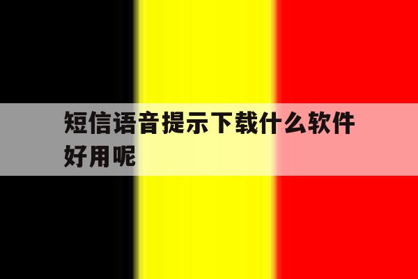 短信语音提示下载什么软件好用呢 短信语音提示下载什么软件好用呢