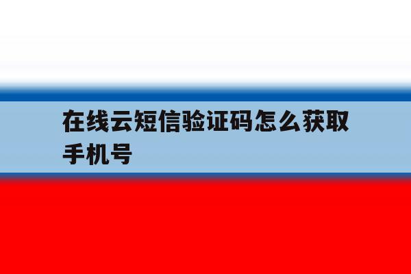 在线云短信验证码怎么获取手机号 在线云短信验证码怎么获取手机号
