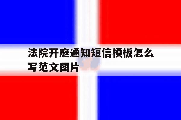 法院开庭通知短信模板怎么写范文图片 法院开庭通知短信模板怎么写范文图片