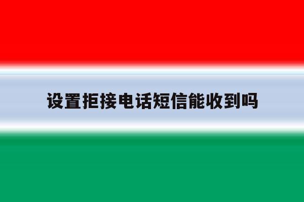 设置拒接电话短信能收到吗 设置拒接电话短信能收到吗