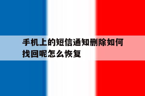 手机上的短信通知删除如何找回呢怎么恢复 手机上的短信通知删除如何找回呢怎么恢复