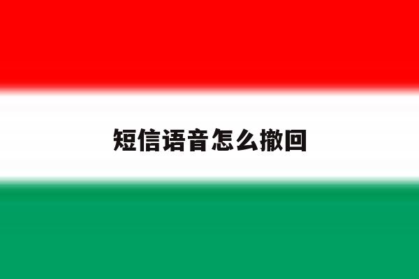 短信语音怎么撤回 短信语音怎么撤回