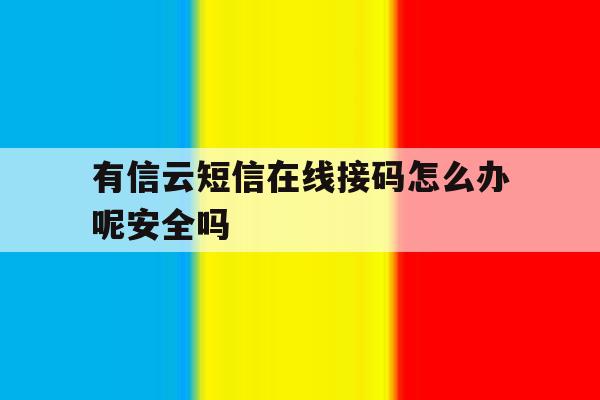 关于有信云短信在线接码怎么办呢安全吗的信息 关于有信云短信在线接码怎么办呢安全吗的信息