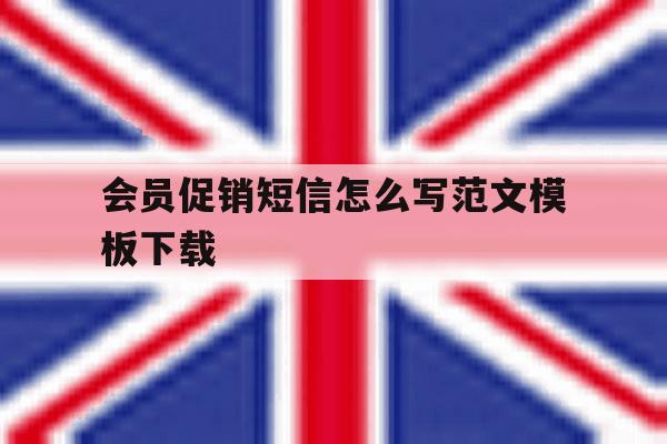 会员促销短信怎么写范文模板下载的简单介绍 会员促销短信怎么写范文模板下载的简单介绍