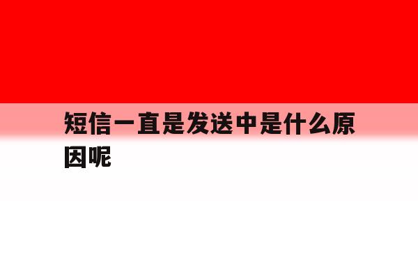 短信一直是发送中是什么原因呢 短信一直是发送中是什么原因呢