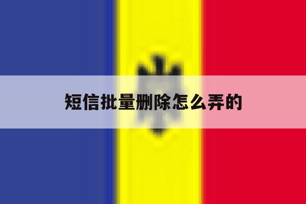 短信批量删除怎么弄的 短信批量删除怎么弄的