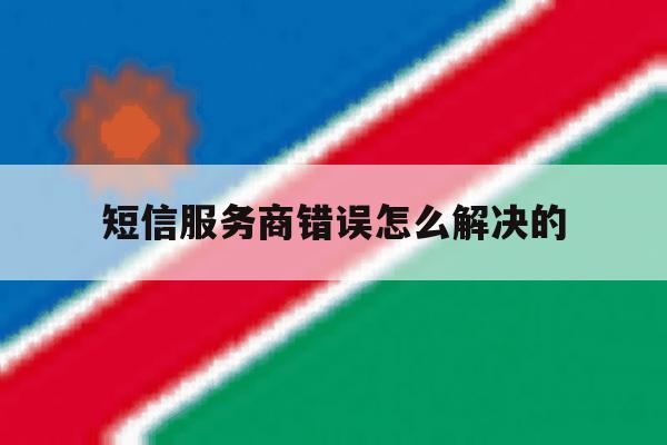 短信服务商错误怎么解决的 短信服务商错误怎么解决的