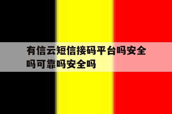有信云短信接码平台吗安全吗可靠吗安全吗的简单介绍 有信云短信接码平台吗安全吗可靠吗安全吗的简单介绍