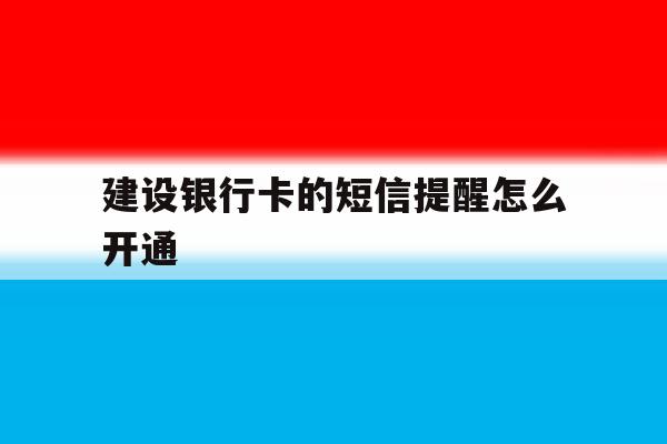建设银行卡的短信提醒怎么开通 建设银行卡的短信提醒怎么开通