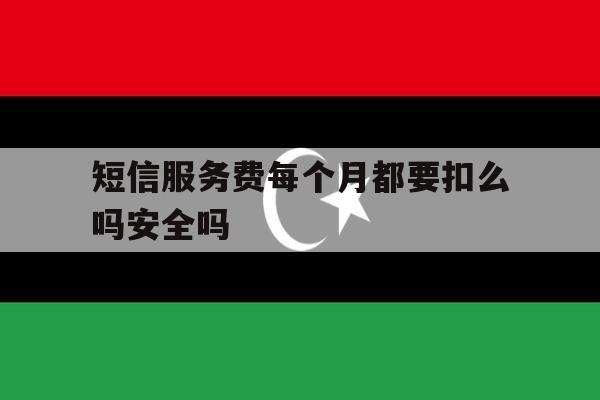 包含短信服务费每个月都要扣么吗安全吗的词条 包含短信服务费每个月都要扣么吗安全吗的词条
