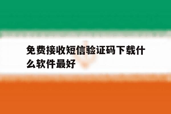 免费接收短信验证码下载什么软件最好 免费接收短信验证码下载什么软件最好