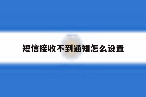短信接收不到通知怎么设置 短信接收不到通知怎么设置