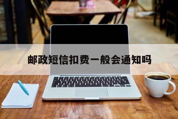 邮政短信扣费一般会通知吗 邮政短信扣费一般会通知吗