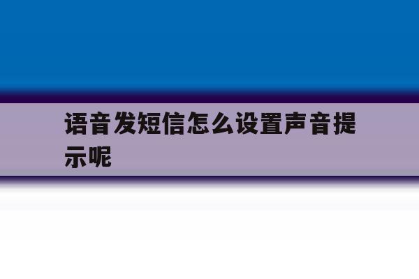 语音发短信怎么设置声音提示呢 语音发短信怎么设置声音提示呢
