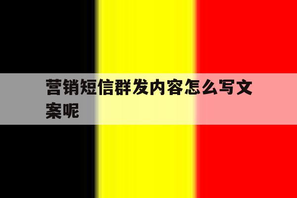 营销短信群发内容怎么写文案呢 营销短信群发内容怎么写文案呢